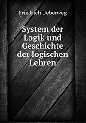 Friedrich Ueberweg System der Logik und Geschichte der logischen Lehren